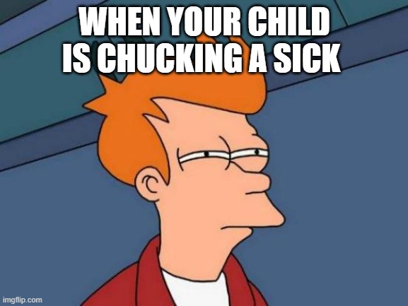 Futurama Fry Meme | WHEN YOUR CHILD IS CHUCKING A SICK | image tagged in memes,futurama fry | made w/ Imgflip meme maker