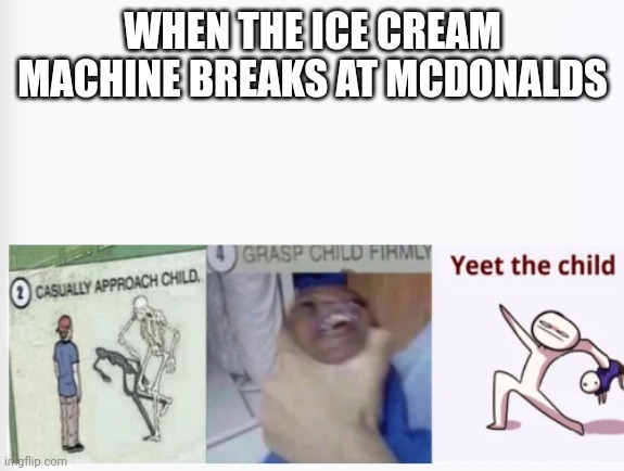 Casually Approach Child, Grasp Child Firmly, Yeet the Child | WHEN THE ICE CREAM MACHINE BREAKS AT MCDONALDS | image tagged in casually approach child grasp child firmly yeet the child | made w/ Imgflip meme maker