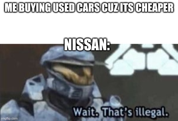 WAIT DONT BUY THAT | ME BUYING USED CARS CUZ ITS CHEAPER; NISSAN: | image tagged in wait that's illegal | made w/ Imgflip meme maker