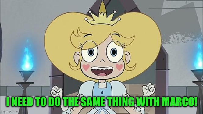 Star Butterfly | I NEED TO DO THE SAME THING WITH MARCO! | image tagged in star butterfly | made w/ Imgflip meme maker