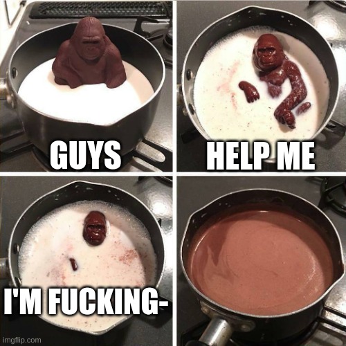 chocolate gorilla | GUYS HELP ME I'M FUCKING- | image tagged in chocolate gorilla | made w/ Imgflip meme maker