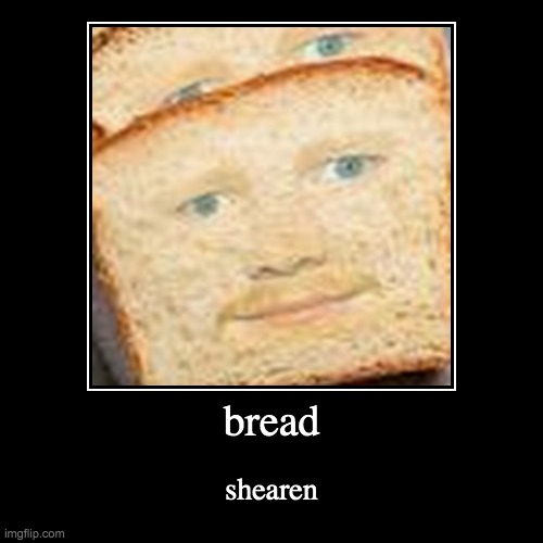 bread | shearen | image tagged in funny,demotivationals | made w/ Imgflip demotivational maker