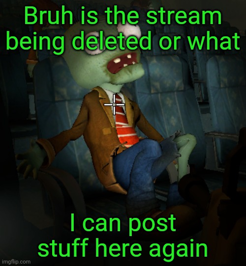 lazy ass zombie | Bruh is the stream being deleted or what; I can post stuff here again | image tagged in lazy ass zombie | made w/ Imgflip meme maker