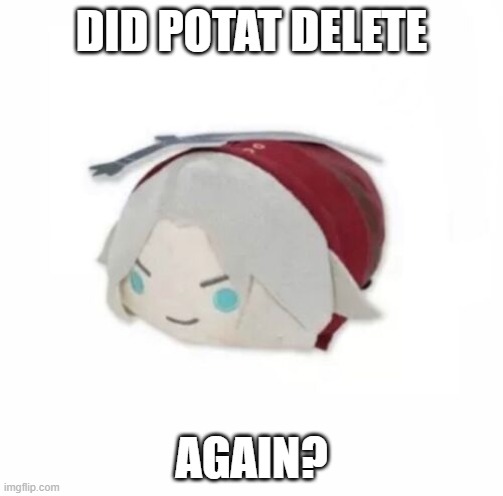 Dante plush | DID POTAT DELETE; AGAIN? | image tagged in dante plush | made w/ Imgflip meme maker