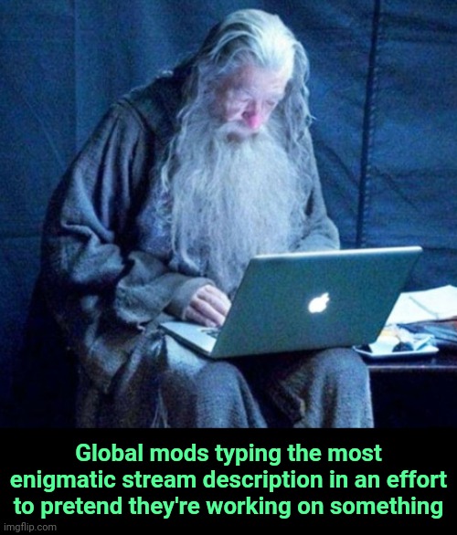 . | Global mods typing the most enigmatic stream description in an effort to pretend they're working on something | image tagged in laptop gandalf | made w/ Imgflip meme maker