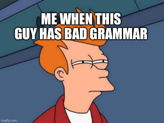 Futurama Fry Meme | ME WHEN THIS GUY HAS BAD GRAMMAR | image tagged in memes,futurama fry | made w/ Imgflip meme maker