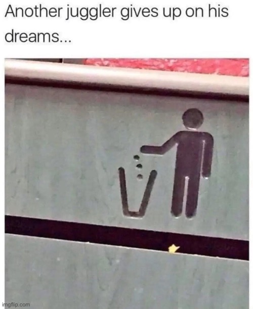 Juggler dreams | image tagged in dreams,give up,trash,trash can | made w/ Imgflip meme maker