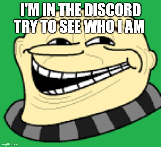 On discord my name is not -gru- | I'M IN THE DISCORD TRY TO SEE WHO I AM | image tagged in gru troll face | made w/ Imgflip meme maker
