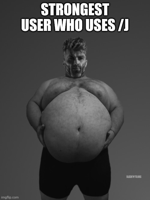 Fat Giga Chad | STRONGEST USER WHO USES /J | image tagged in fat giga chad | made w/ Imgflip meme maker