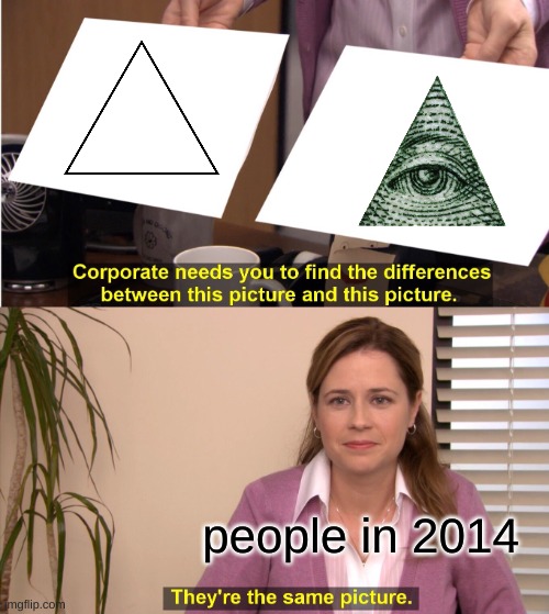 triangle=illuminati | people in 2014 | image tagged in they're the same picture,if you read this tag you are cursed,illuminati,triangle,why are you reading the tags,tags | made w/ Imgflip meme maker