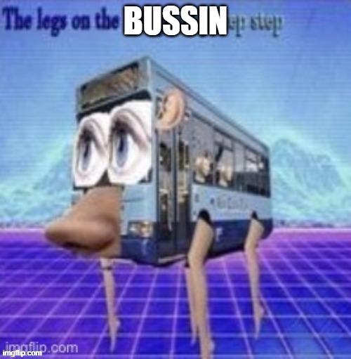 bussin | BUSSIN | image tagged in the legs on the bus go step step step | made w/ Imgflip meme maker