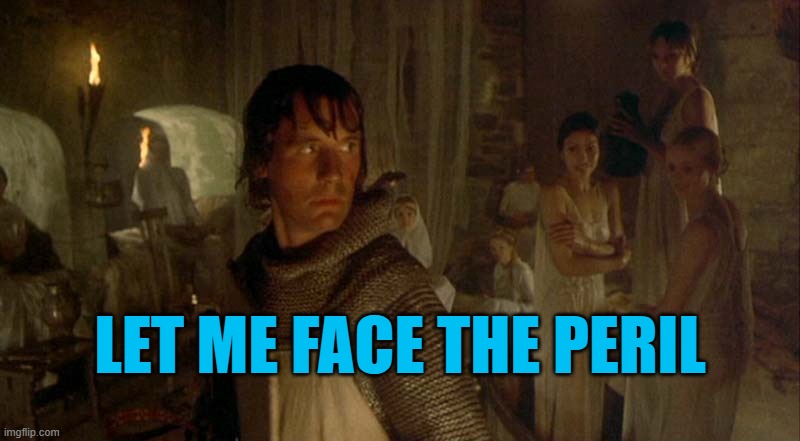 Let me face the peril | LET ME FACE THE PERIL | image tagged in sir galahad the chaste,memes,monty python,monty python and the holy grail,michael palin | made w/ Imgflip meme maker