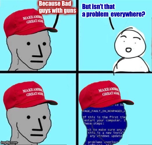 NPC MAGA blue screen fixed textboxes | Because Bad guys with guns But isn’t that a problem  everywhere? | image tagged in npc maga blue screen fixed textboxes | made w/ Imgflip meme maker