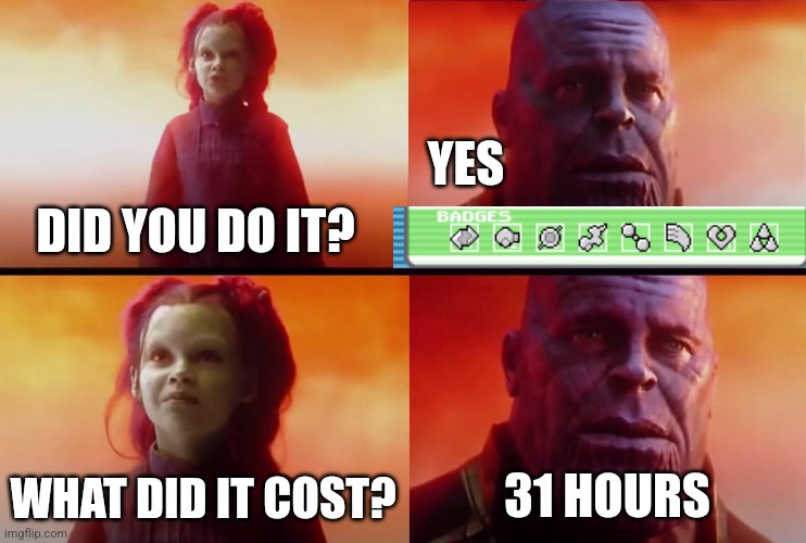 And i didnt even beat the elite four yet | YES; DID YOU DO IT? 31 HOURS; WHAT DID IT COST? | image tagged in thanos what did it cost,pokemon,funny,left exit 12 off ramp,spongebob burning paper | made w/ Imgflip meme maker