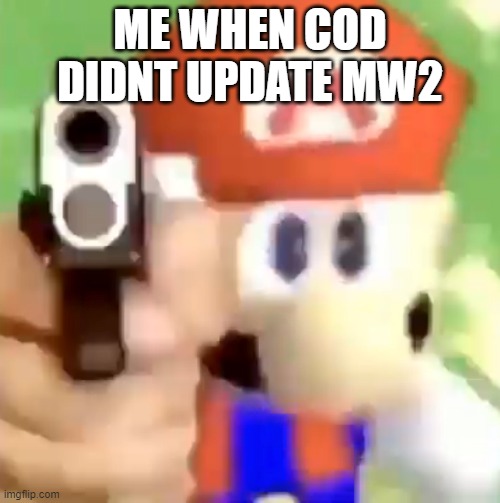 me when cod dont update | ME WHEN COD DIDNT UPDATE MW2 | image tagged in mario with gun | made w/ Imgflip meme maker