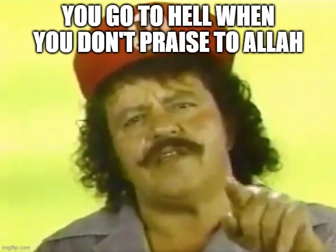 You Go To Hell when no praise allah | YOU GO TO HELL WHEN YOU DON'T PRAISE TO ALLAH | image tagged in you go to hell before you die | made w/ Imgflip meme maker
