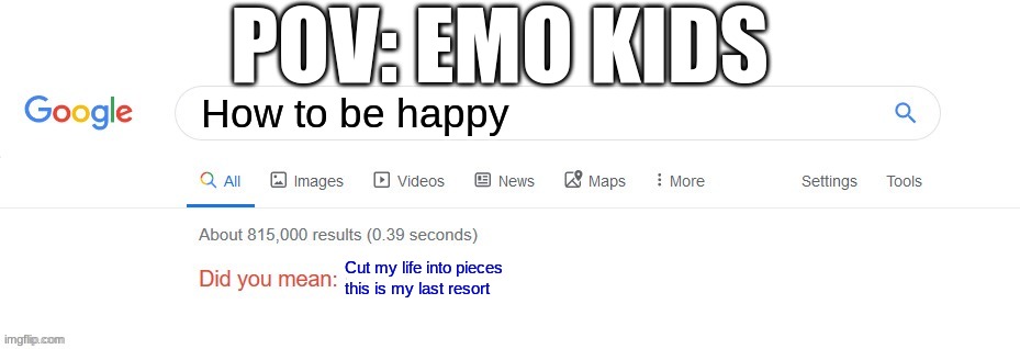 POV: Emo Kids | POV: EMO KIDS; How to be happy; Cut my life into pieces this is my last resort | image tagged in did you mean | made w/ Imgflip meme maker