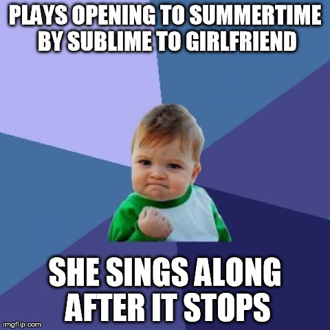 Success Kid | PLAYS OPENING TO SUMMERTIME BY SUBLIME TO GIRLFRIEND SHE SINGS ALONG AFTER IT STOPS | image tagged in memes,success kid,AdviceAnimals | made w/ Imgflip meme maker