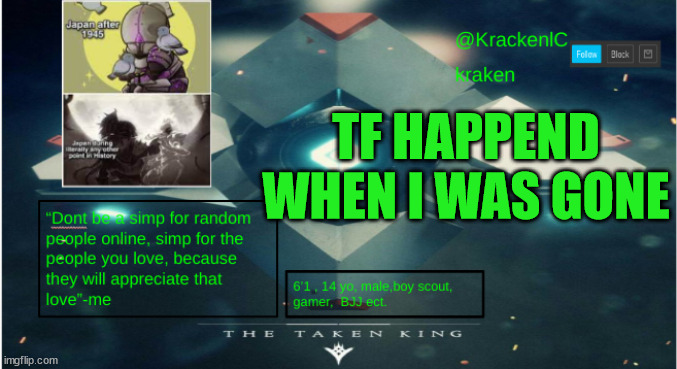 kraken destiny temp | TF HAPPEND WHEN I WAS GONE | image tagged in kraken destiny temp | made w/ Imgflip meme maker