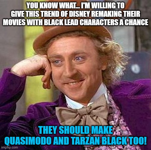 Creepy Condescending Wonka | YOU KNOW WHAT... I'M WILLING TO GIVE THIS TREND OF DISNEY REMAKING THEIR MOVIES WITH BLACK LEAD CHARACTERS A CHANCE; THEY SHOULD MAKE QUASIMODO AND TARZAN BLACK TOO! | image tagged in memes,creepy condescending wonka,disney,the little mermaid,movies,black people | made w/ Imgflip meme maker