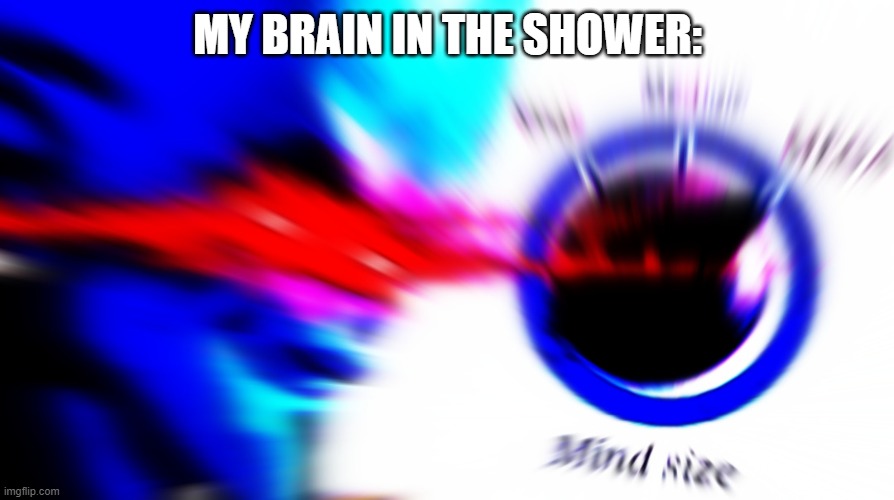 Mega mind size | MY BRAIN IN THE SHOWER: | image tagged in mega mind size | made w/ Imgflip meme maker