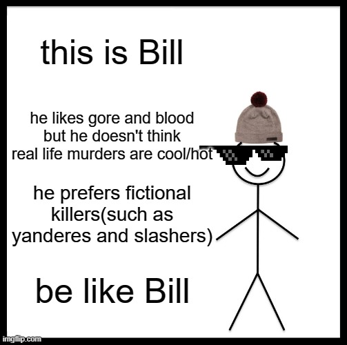 Be Like Bill Meme | this is Bill; he likes gore and blood but he doesn't think real life murders are cool/hot; he prefers fictional killers(such as yanderes and slashers); be like Bill | image tagged in memes,be like bill | made w/ Imgflip meme maker