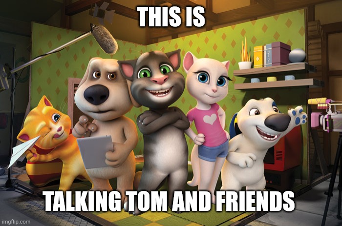 Talking Tom And Friends Banner Meme | THIS IS; TALKING TOM AND FRIENDS | image tagged in talking tom banner | made w/ Imgflip meme maker