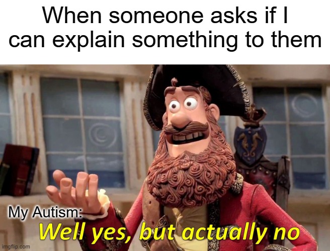 Well Yes, But Actually No Meme | When someone asks if I can explain something to them; My Autism: | image tagged in memes,well yes but actually no,autism | made w/ Imgflip meme maker