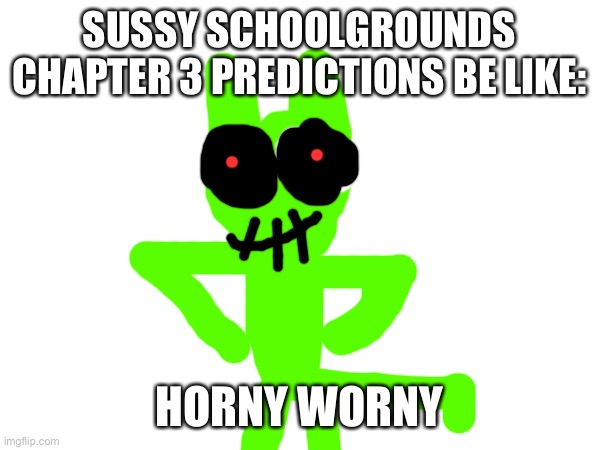 SUSSY SCHOOLGROUNDS CHAPTER 3 PREDICTIONS BE LIKE:; HORNY WORNY | made w/ Imgflip meme maker