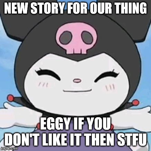 part one btw | NEW STORY FOR OUR THING; EGGY IF YOU DON'T LIKE IT THEN STFU | image tagged in kuromi smile | made w/ Imgflip meme maker