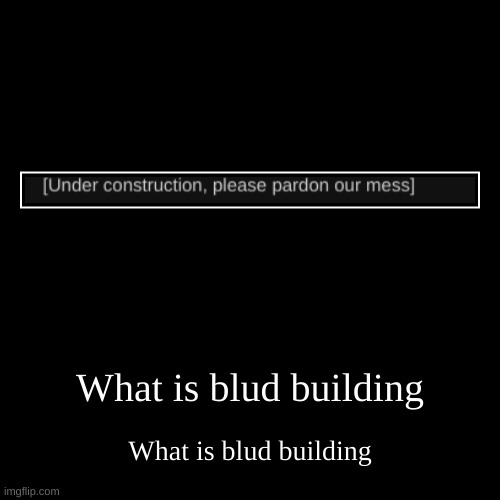 What is blud building | What is blud building | image tagged in funny,demotivationals | made w/ Imgflip demotivational maker