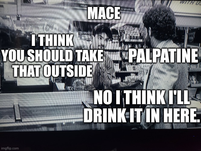 Master Dante | MACE; I THINK YOU SHOULD TAKE THAT OUTSIDE; PALPATINE; NO I THINK I'LL DRINK IT IN HERE. | image tagged in mace and palpatine | made w/ Imgflip meme maker