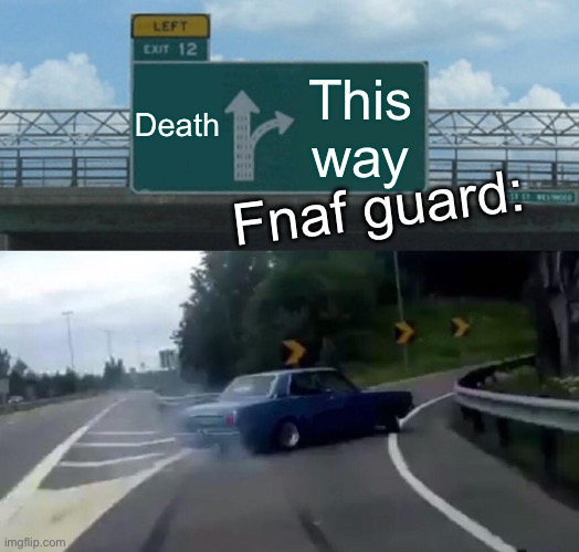 Left Exit 12 Off Ramp Meme | Death; This way; Fnaf guard: | image tagged in memes,left exit 12 off ramp | made w/ Imgflip meme maker