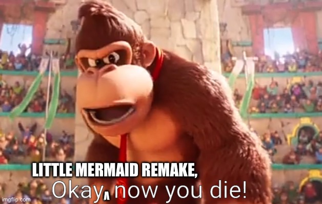 Donkey Kong says now you die | V LITTLE MERMAID REMAKE, | image tagged in donkey kong says now you die,the super mario bros movie,donkey kong,now you die,the little mermaid | made w/ Imgflip meme maker