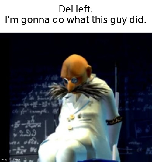 :( | Del left.
I'm gonna do what this guy did. | image tagged in all of you ungrateful users will now feel my loss and despair | made w/ Imgflip meme maker