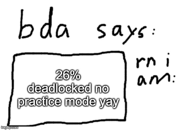:D | 26% deadlocked no practice mode yay | image tagged in official badlydrawnaxolotl announcement temp | made w/ Imgflip meme maker