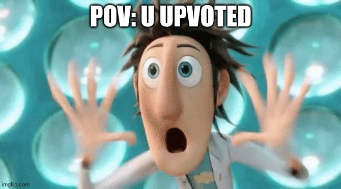 POV: U UPVOTED | image tagged in funny | made w/ Imgflip meme maker