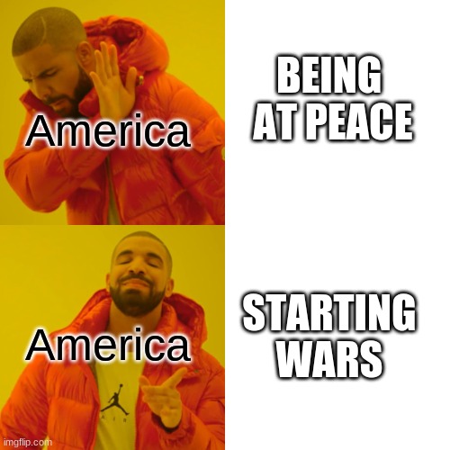 American Wars | America; BEING 
AT PEACE; America; STARTING
 WARS | image tagged in memes,drake hotline bling | made w/ Imgflip meme maker