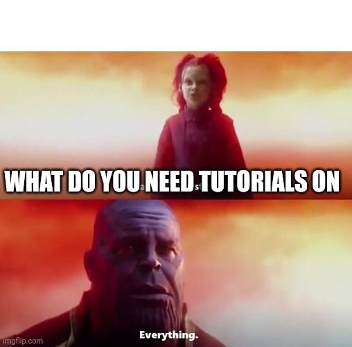Thanos what did it cost | WHAT DO YOU NEED TUTORIALS ON | image tagged in thanos what did it cost | made w/ Imgflip meme maker