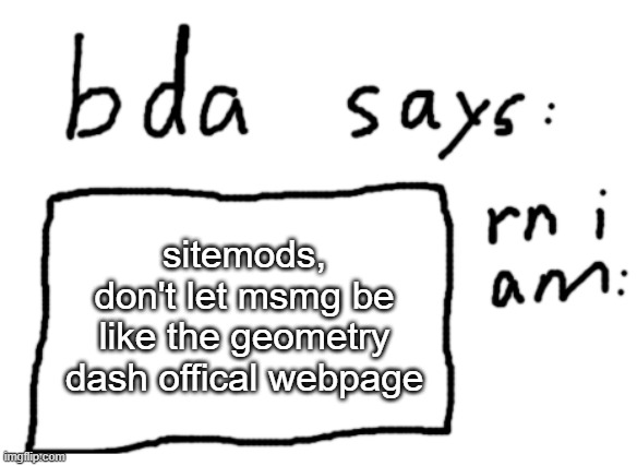 look it up if you don't get the joke | sitemods, don't let msmg be like the geometry dash offical webpage | image tagged in official badlydrawnaxolotl announcement temp | made w/ Imgflip meme maker