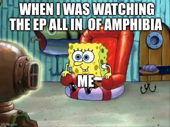 when your watching all in for the first time | WHEN I WAS WATCHING THE EP ALL IN  OF AMPHIBIA; ME | image tagged in spongebob hype tv,amphibia,all in,series finale,memes,so true | made w/ Imgflip meme maker