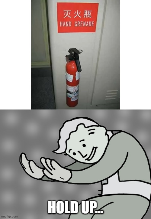Hol up | HOLD UP... | image tagged in hol up,fire extinguisher,hand grenade,translation fail | made w/ Imgflip meme maker