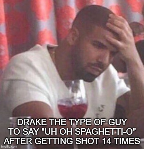 Drake upset | DRAKE THE TYPE OF GUY TO SAY "UH OH SPAGHETTI-O" AFTER GETTING SHOT 14 TIMES | image tagged in drake upset | made w/ Imgflip meme maker