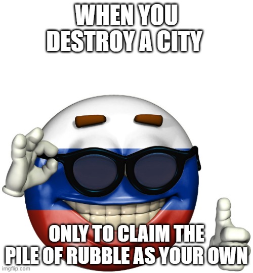 Kinda dumb, not gonna lie. | WHEN YOU DESTROY A CITY; ONLY TO CLAIM THE PILE OF RUBBLE AS YOUR OWN | image tagged in russian picardia | made w/ Imgflip meme maker