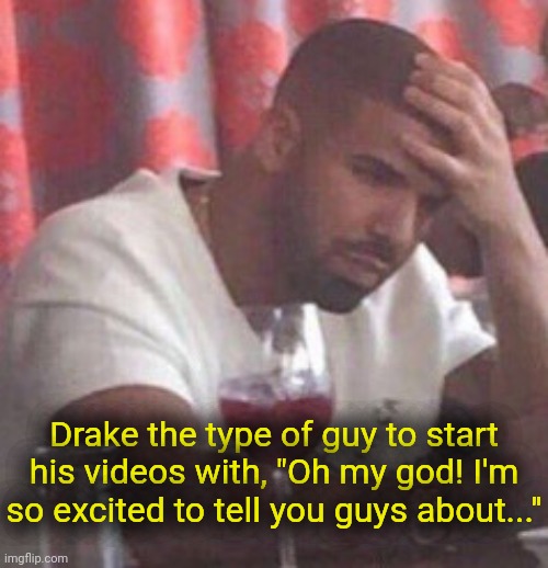 . | Drake the type of guy to start his videos with, "Oh my god! I'm so excited to tell you guys about..." | image tagged in drake upset | made w/ Imgflip meme maker