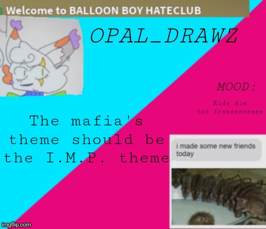 Random thought | Kids die for freeeeeeeeee; The mafia's theme should be the I.M.P. theme | image tagged in opal_drawz announcement temp | made w/ Imgflip meme maker