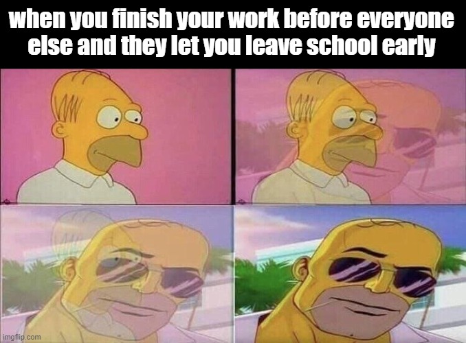 I can relate (it just happened) | when you finish your work before everyone else and they let you leave school early | image tagged in cool homer simpson | made w/ Imgflip meme maker