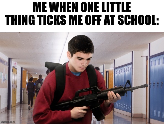 ME WHEN ONE LITTLE THING TICKS ME OFF AT SCHOOL: | made w/ Imgflip meme maker