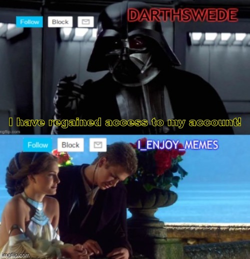 DarthSwede & I_Enjoy_Memes shared anoncememt temp | I have regained access to my account! | image tagged in darthswede i_enjoy_memes shared anoncememt temp | made w/ Imgflip meme maker