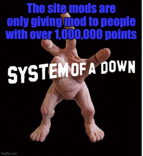 I’m not complaining though. I was pointing it out. | The site mods are only giving mod to people with over 1,000,000 points | image tagged in hand creature | made w/ Imgflip meme maker